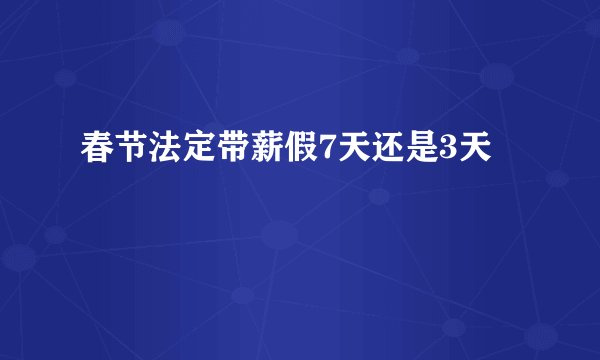 春节法定带薪假7天还是3天