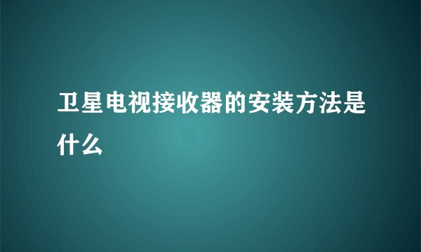 卫星电视接收器的安装方法是什么