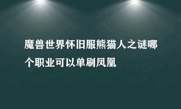 魔兽世界怀旧服熊猫人之谜哪个职业可以单刷凤凰
