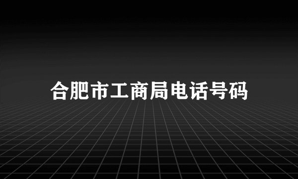 合肥市工商局电话号码