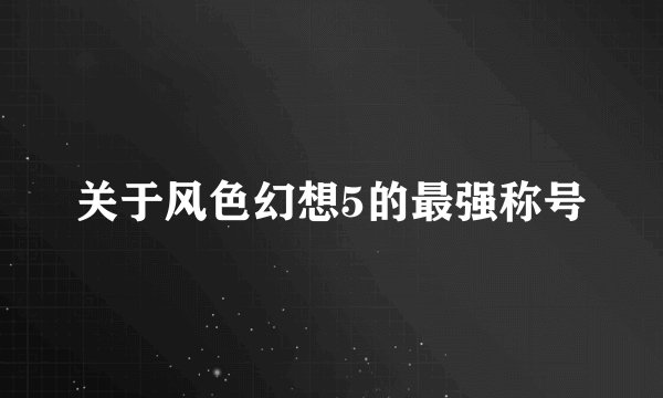 关于风色幻想5的最强称号