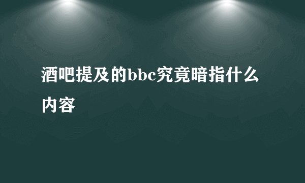 酒吧提及的bbc究竟暗指什么内容