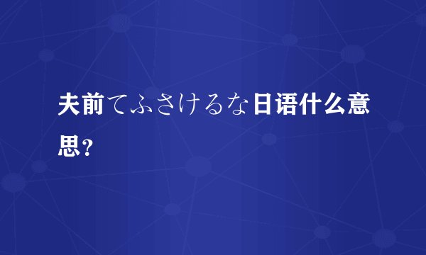 夫前てふさけるな日语什么意思？