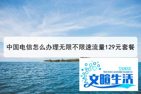中国电信怎么办理无限不限速流量129元套餐