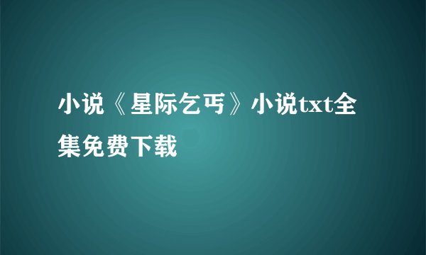 小说《星际乞丐》小说txt全集免费下载