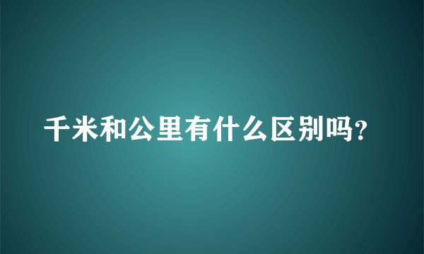 千米和公里有什么区别吗？