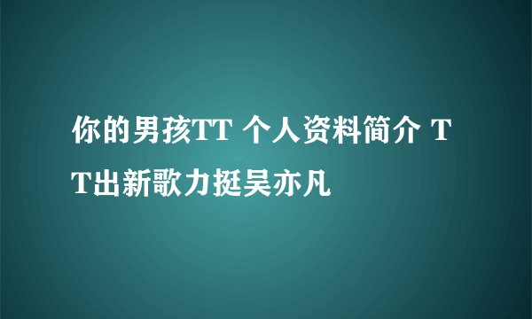 你的男孩TT 个人资料简介 TT出新歌力挺吴亦凡