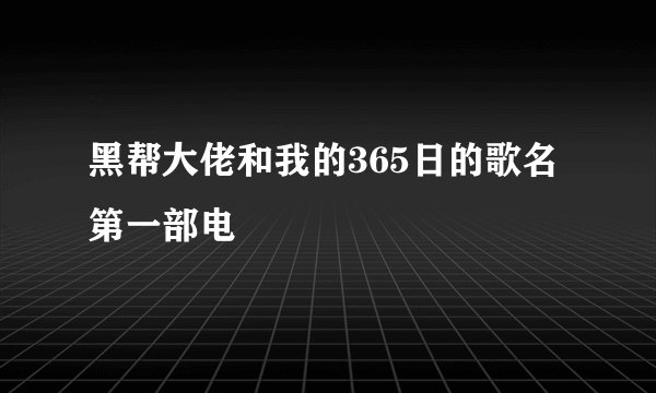 黑帮大佬和我的365日的歌名第一部电