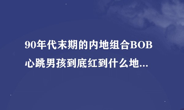 90年代末期的内地组合BOB心跳男孩到底红到什么地步? - 知乎