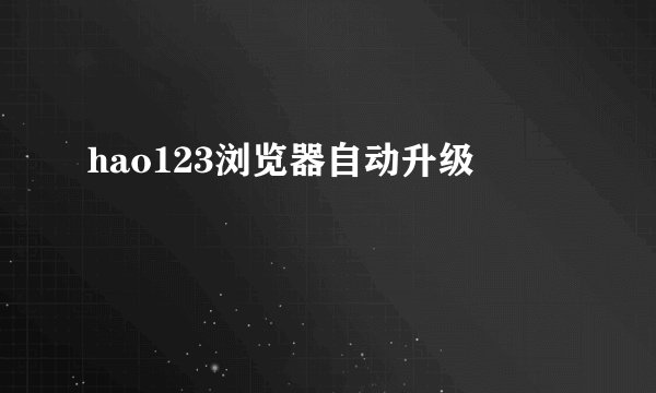 hao123浏览器自动升级