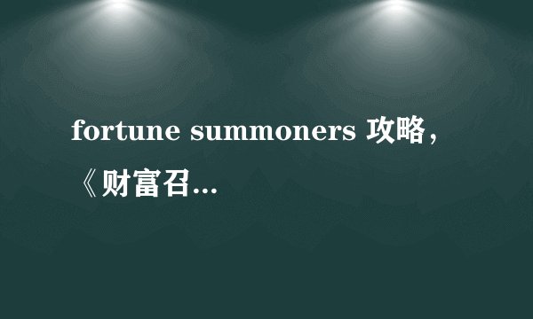 fortune summoners 攻略，《财富召唤师》必杀技攻略