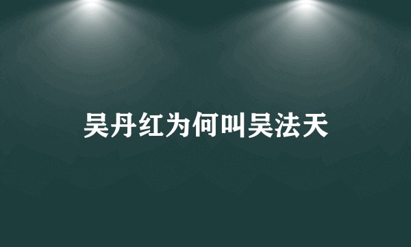 吴丹红为何叫吴法天