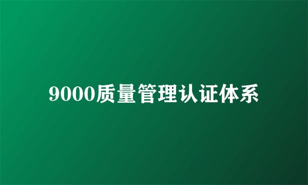 9000质量管理认证体系
