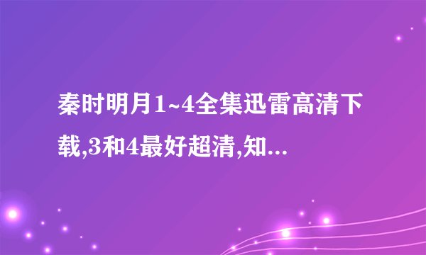 秦时明月1~4全集迅雷高清下载,3和4最好超清,知道的可以告诉我啊
