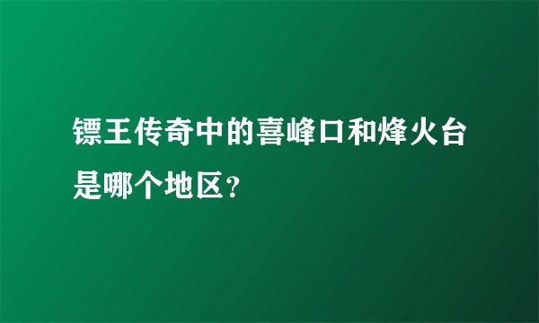镖王传奇中的喜峰口和烽火台是哪个地区？