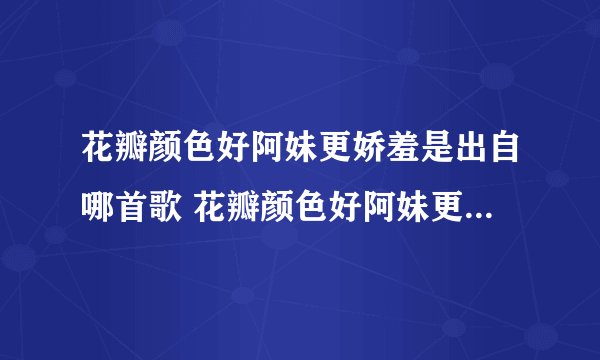 花瓣颜色好阿妹更娇羞是出自哪首歌 花瓣颜色好阿妹更娇羞是什么歌