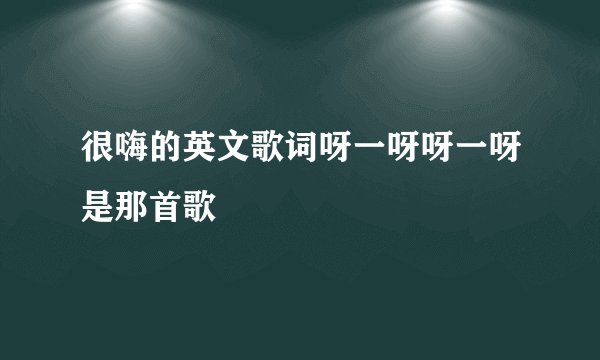 很嗨的英文歌词呀一呀呀一呀是那首歌
