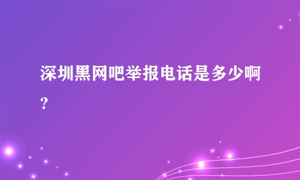 深圳黑网吧举报电话是多少啊?