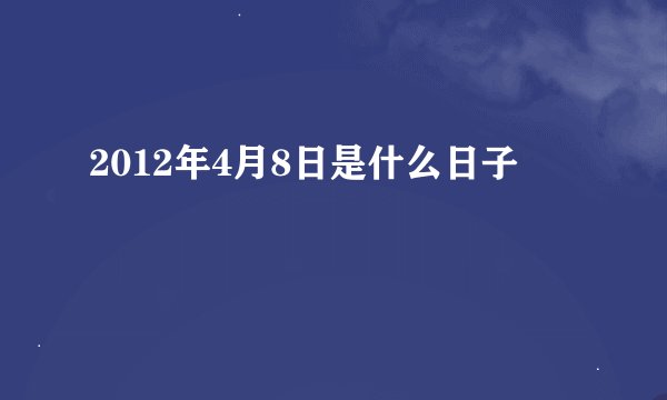 2012年4月8日是什么日子