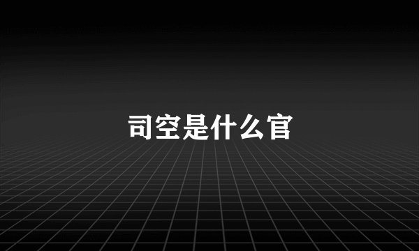 司空是什么官