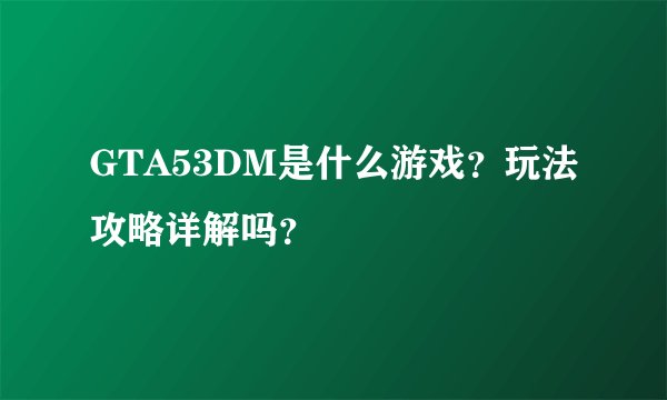 GTA53DM是什么游戏？玩法攻略详解吗？