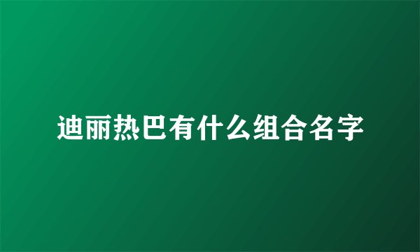 迪丽热巴有什么组合名字