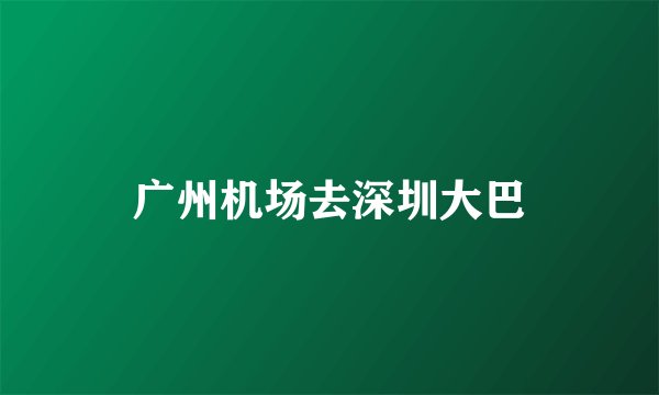 广州机场去深圳大巴