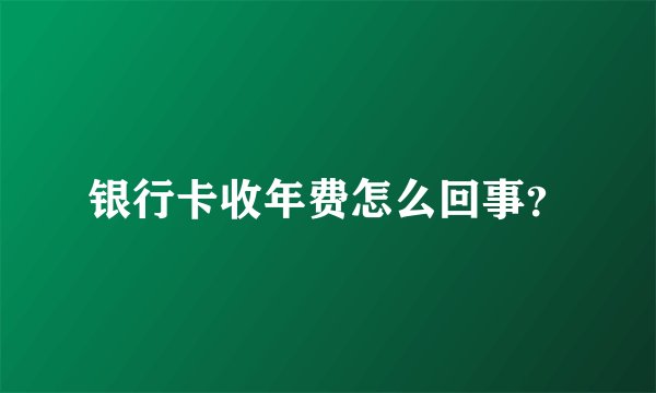 银行卡收年费怎么回事？