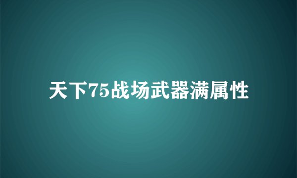 天下75战场武器满属性