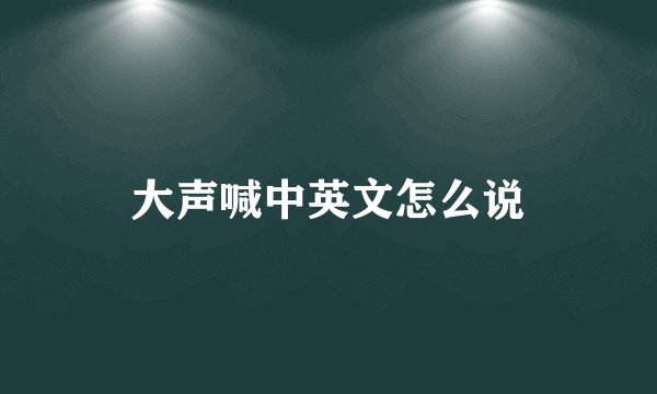 大声喊中英文怎么说