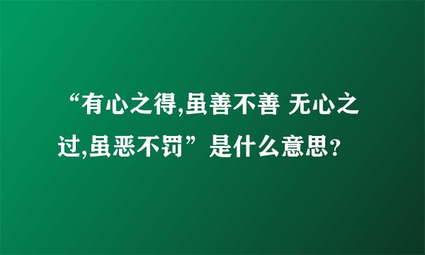 “有心之得,虽善不善 无心之过,虽恶不罚”是什么意思？