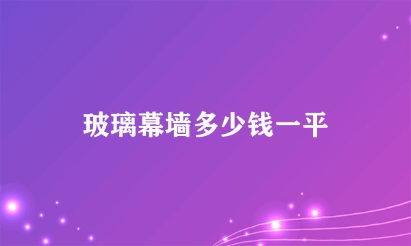 玻璃幕墙多少钱一平