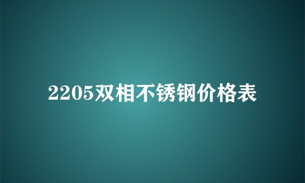 2205双相不锈钢价格表