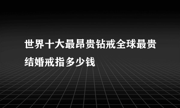 世界十大最昂贵钻戒全球最贵结婚戒指多少钱