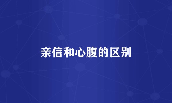 亲信和心腹的区别