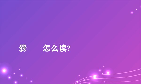 嚻龘靐龖龘靐齉齾爩龗灪龖厵爨嘂嚻怎么读?