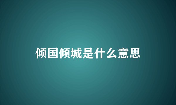 倾国倾城是什么意思