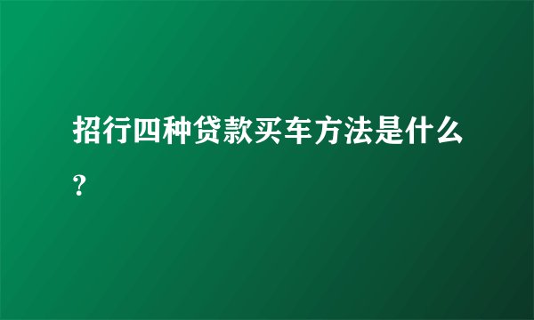 招行四种贷款买车方法是什么？