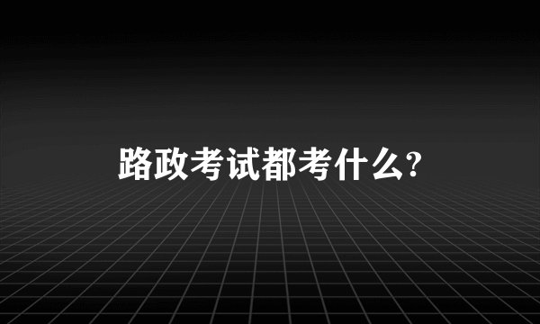 路政考试都考什么?