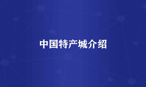中国特产城介绍