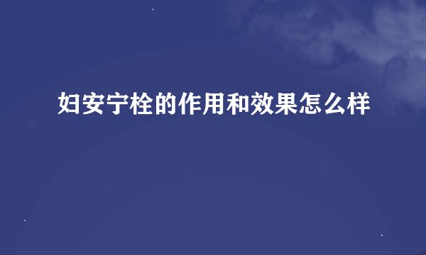 妇安宁栓的作用和效果怎么样
