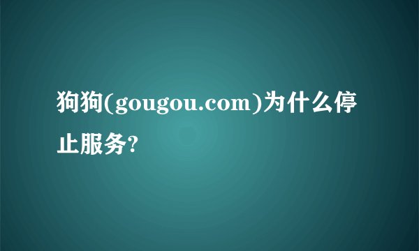 狗狗(gougou.com)为什么停止服务?