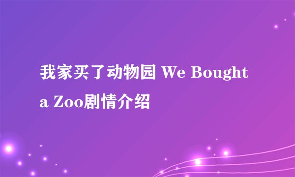我家买了动物园 We Bought a Zoo剧情介绍