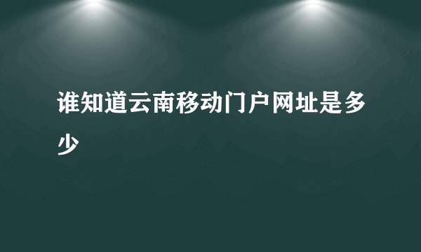 谁知道云南移动门户网址是多少