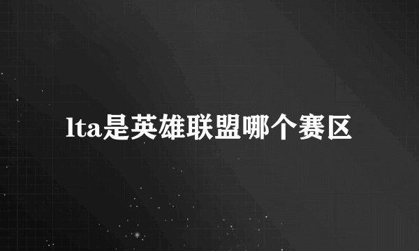 lta是英雄联盟哪个赛区