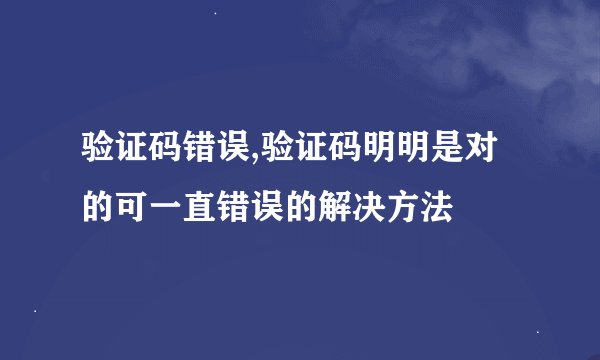 验证码错误,验证码明明是对的可一直错误的解决方法