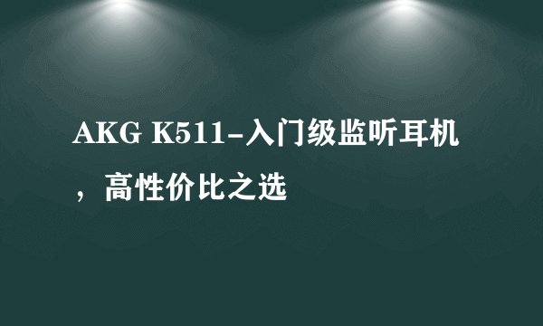 AKG K511-入门级监听耳机，高性价比之选