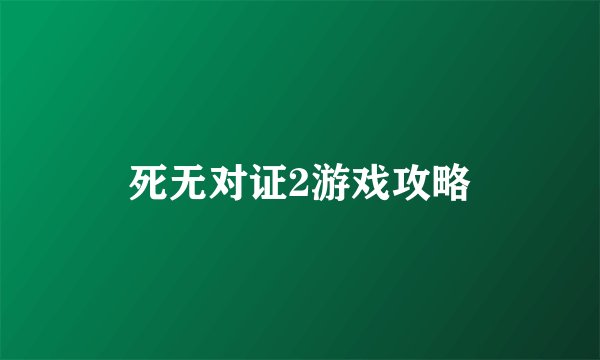 死无对证2游戏攻略