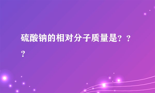 硫酸钠的相对分子质量是？？？