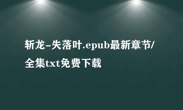 斩龙-失落叶.epub最新章节/全集txt免费下载
